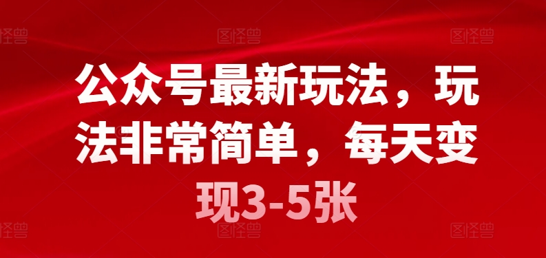 公众号最新玩法，玩法非常简单，每天变现3-5张-优知网