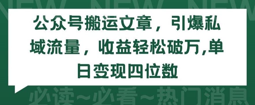 公众号搬运文章，引爆私域流量，收益轻松破万，单日变现四位数【揭秘】-优知网