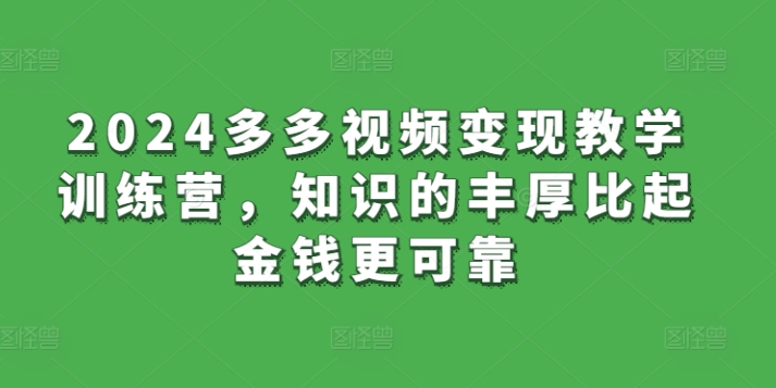 2024多多视频变现教学训练营，知识的丰厚比起金钱更可靠-优知网