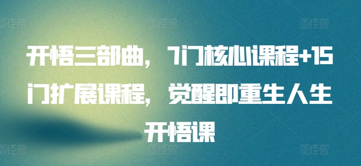 开悟三部曲，7门核心课程+15门扩展课程，觉醒即重生人生开悟课-优知网