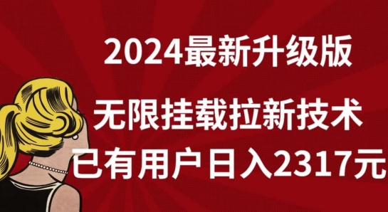 【全网独家】2024年最新升级版，无限挂载拉新技术，已有用户日入2317元【揭秘】-优知网