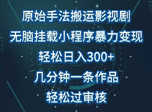 原始手法影视搬运，无脑搬运影视剧，单日收入300+，操作简单，几分钟生成一条视频，轻松过审核【揭秘】-优知网