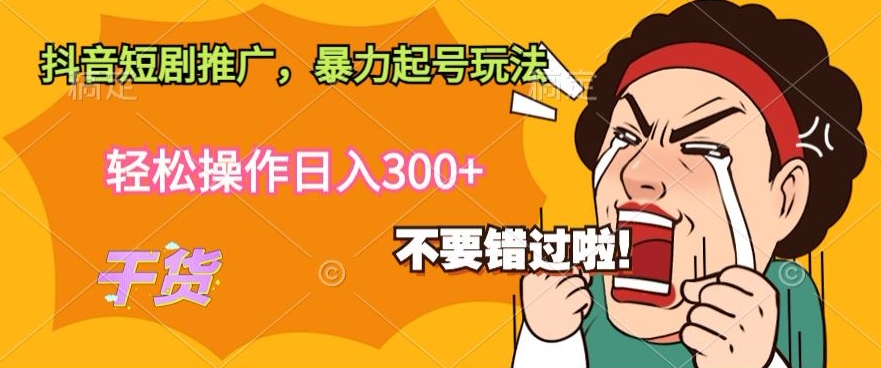 抖音短剧推广，暴力起号玩法，轻松操作日入300+-优知网