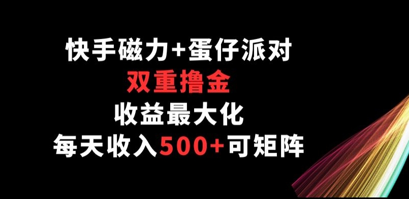 快手磁力+蛋仔派对，双重撸金，收益最大化， 每天收入500+，可矩阵阵-优知网
