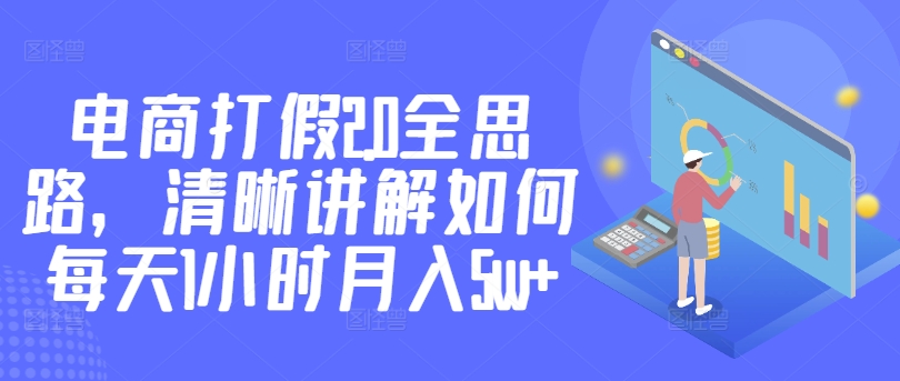 电商打假2.0全思路，清晰讲解如何每天1小时月入5w+-优知网
