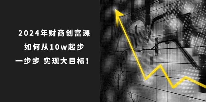2024年 财商教育-财富课：怎样从10w发展，一步步 完成大目标！-优知网