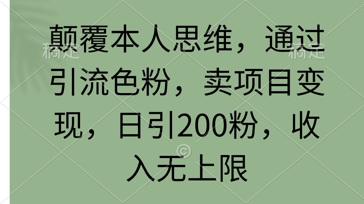 刷新自己逻辑思维，根据引流方法颜料，卖项目转现，日引200粉，收益无限制-优知网