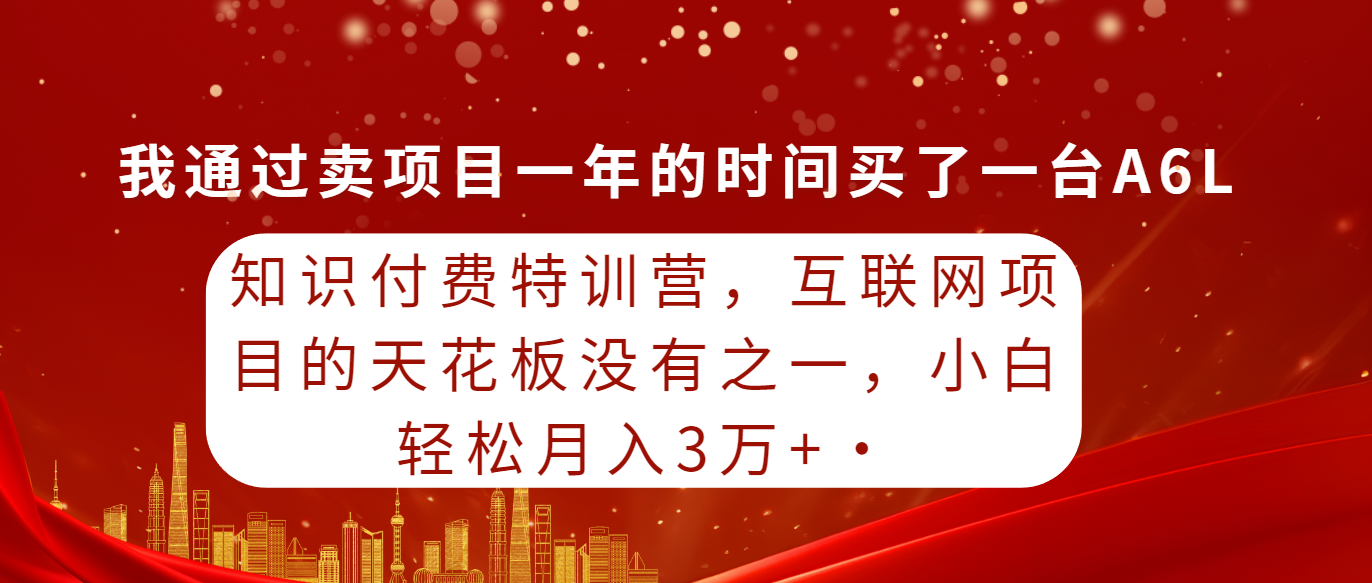 知识付费特训营，互联网项目的天花板，没有之一，小白轻轻松松月入三万+-优知网