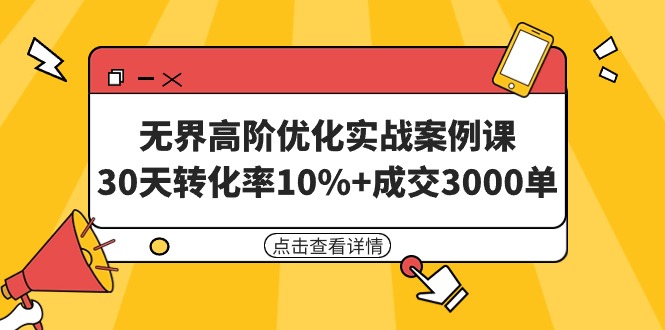 无界高阶优化实战案例课，30天转化率10%+成交3000单-优知网