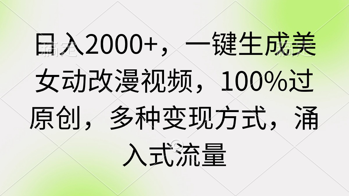 日入2000+，一键生成美女动改漫视频，100%过原创，多种变现方式 涌入式流量-优知网
