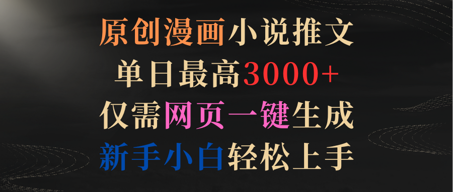 原创漫画小说推文，单日最高3000+仅需网页一键生成 新手轻松上手-优知网