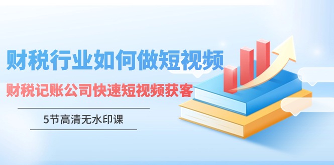 财税行业怎样做短视频，财税记账公司快速短视频获客-优知网