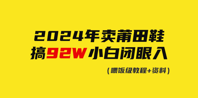 2024年卖莆田鞋，做了92W，新手闭上眼实际操作！-优知网