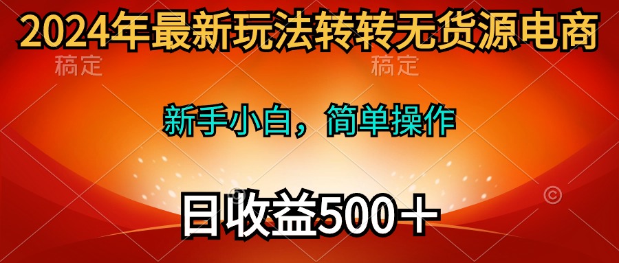 2024年全新游戏玩法走走无货源电商，新手入门 易操作，持续稳定 日收益500＋-优知网