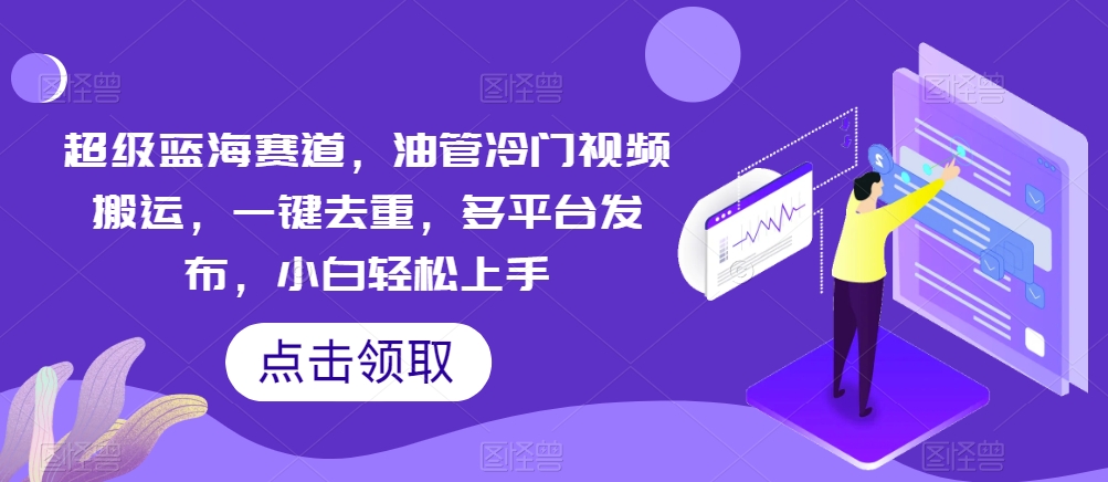 非常瀚海跑道，输油管小众视频搬运，一键去重，多平台分发，新手快速上手-优知网