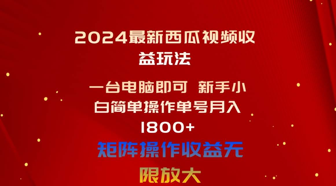 2024最新西瓜视频收益玩法，一台电脑即可 新手小白简单操作单号月入1800+-优知网