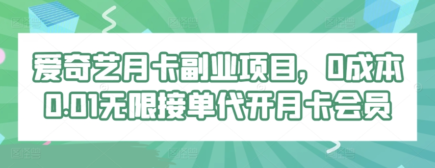 爱奇艺月卡副业项目，0成本0.01无限接单代开月卡会员-优知网