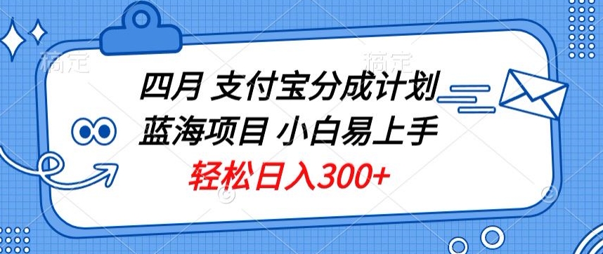 四月支付宝分成计划蓝海项目，小白易上手，轻松日入300+-优知网