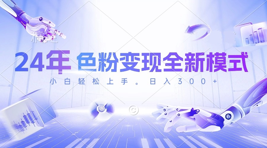 24年颜料转现全新模式，数分钟搞好一个视频，小白可入门，每天一小时收…-优知网