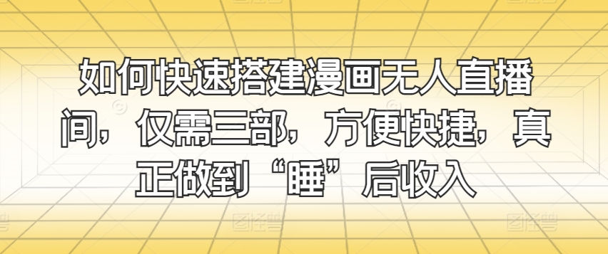 怎样快速搭建漫画作品没有人直播房间，只需三部，省时省力，充分体现“睡”后收益-优知网
