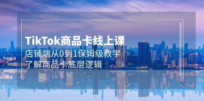 Tk产品卡线上课，店面端从0到1家庭保姆级课堂教学，掌握产品卡底层思维-优知网