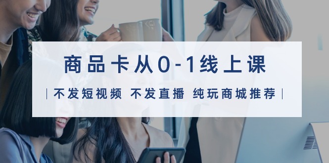 产品卡从0-1线上课32堂课-优知网