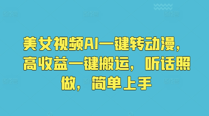 美女视频AI一键转动漫，高收益一键搬运，听话照做，简单上手-优知网