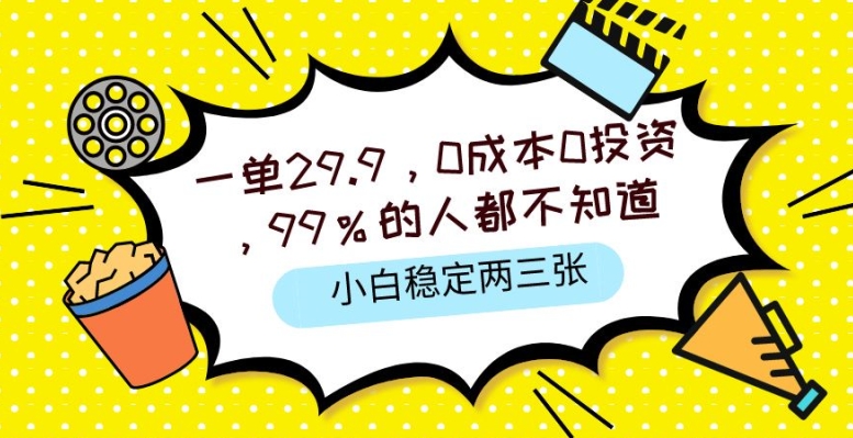 一单29.9.0成本0投资，99%的人不知道，小白也能稳定两三张，一部手机就能操作-优知网
