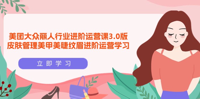 美团外卖大家-佳人领域 升阶运营课3.0版，美容护肤美容美甲绣眉升阶经营学习培训-优知网