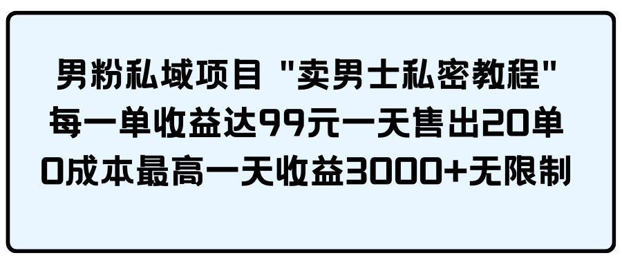 粉丝公域新项目 "卖男性私秘实例教程" 每一单盈利达99元一天卖出20单-优知网