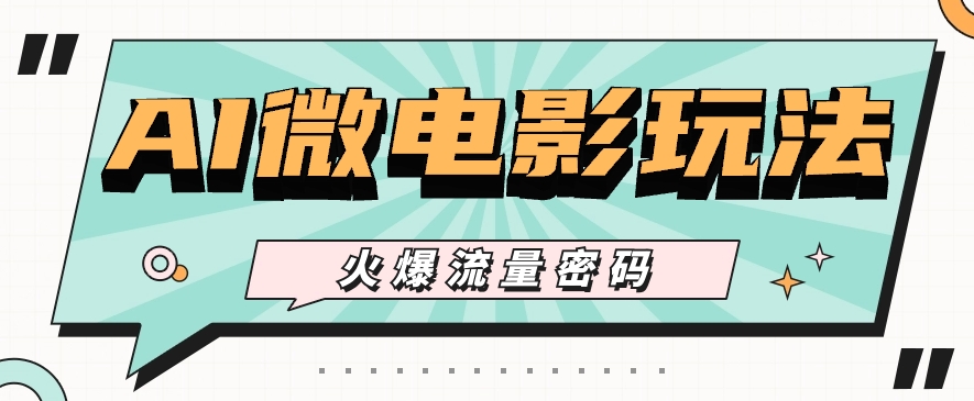 最近爆火的AI微电影玩法，零门槛新手也能制作原创作品，多种变现方式【视频+工具】-优知网