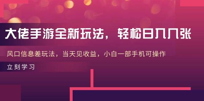 大佬手游全新玩法，轻松日入几张，风口信息差玩法，当天见收益，小白一…-优知网