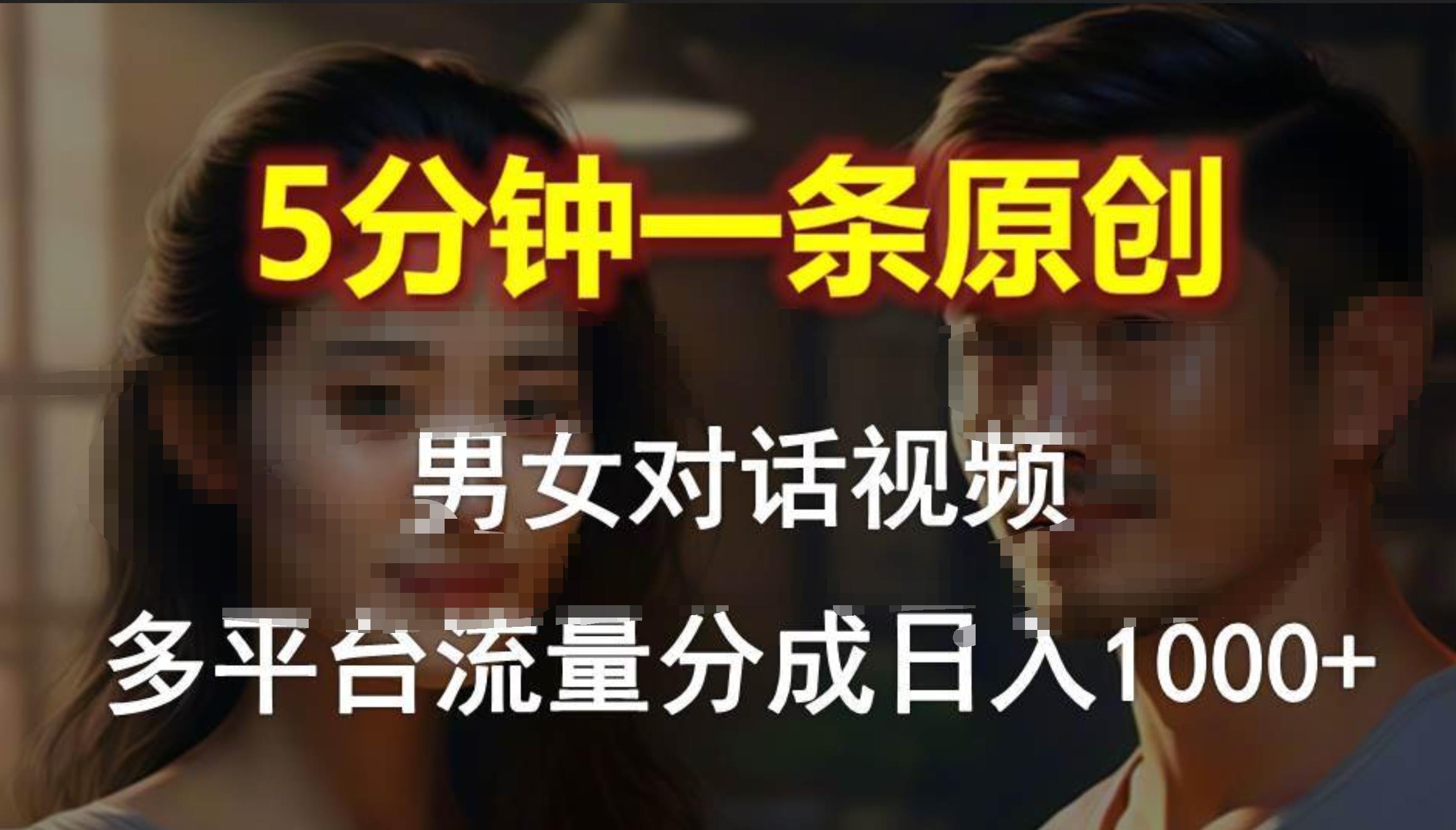 男女对话，5分钟1条原创视频，多平台流量分成，日入1000+-优知网