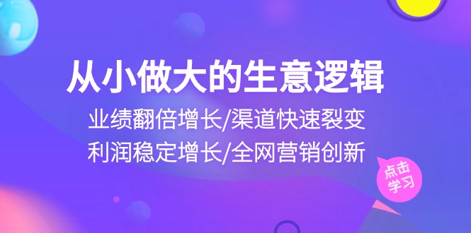 自小做大生意逻辑性：销售业绩翻倍增长/方式迅速裂变式/盈利持续增长/全网推广自主创新-优知网