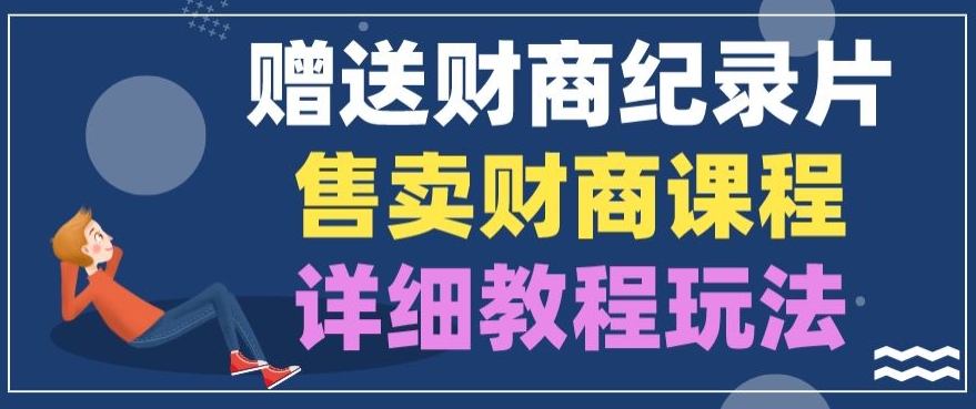 赠予财商教育纪实片，出售财商课程，转现详尽实例教程游戏玩法-优知网