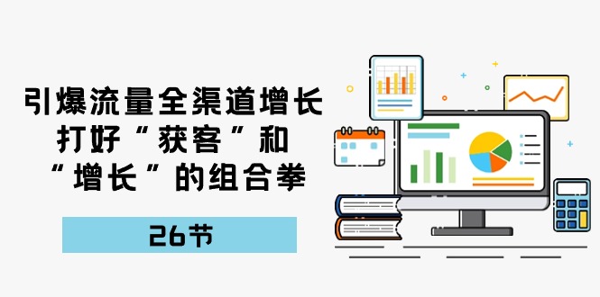 引爆流量 全渠 道提高，做好“拓客”和“提高”的组合策略-26节-优知网