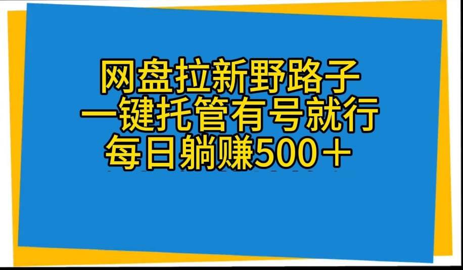网盘拉新野路子，一键托管有号就行，全自动代发视频，每日躺赚500＋-优知网