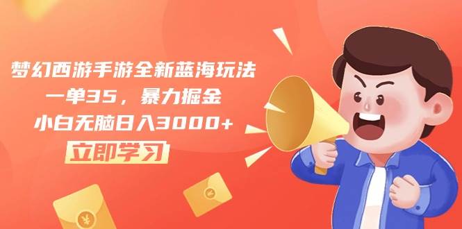 梦幻西游手游全新蓝海玩法，一单35，暴力掘金，小白无脑日入3000+-优知网