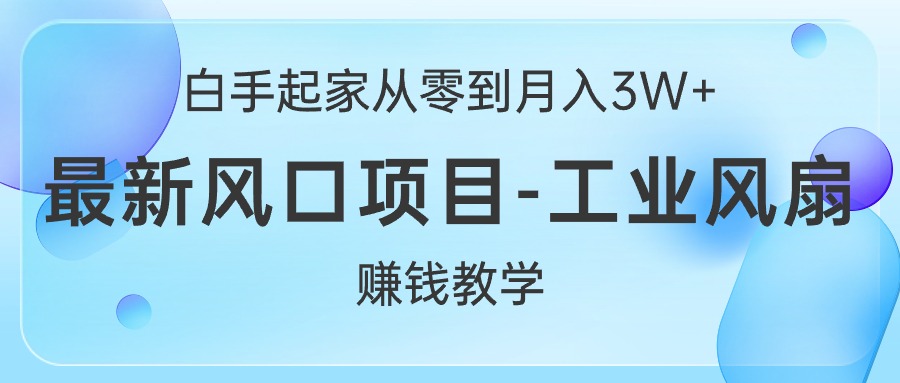 白手起家创业从零到月入3W ，全新蓝海项目-工业大风扇挣钱课堂教学-优知网