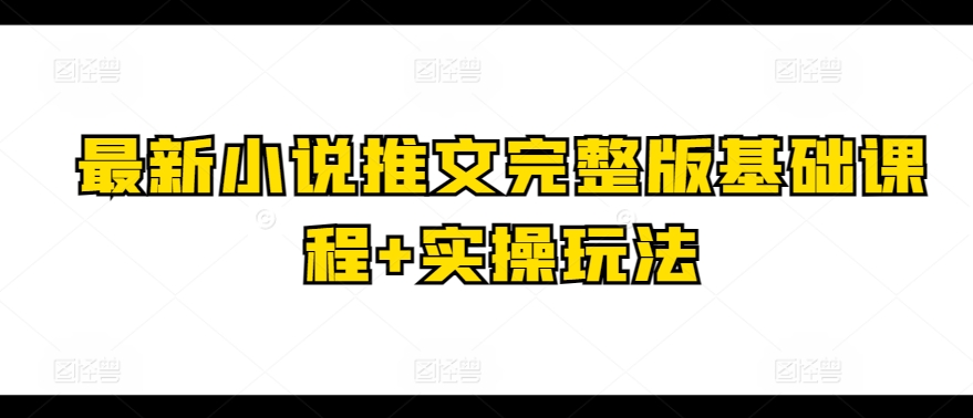 全新小说推文完整篇基础课 实际操作游戏玩法-优知网
