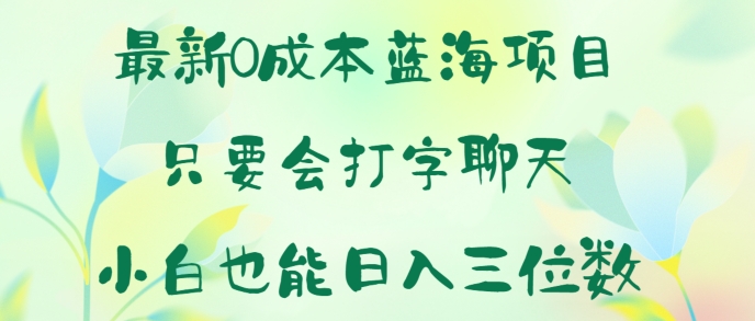 全新0成本费蓝海项目 只要会打字聊天 新手也可以日入一张-优知网