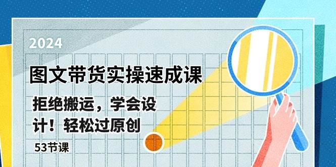 最新图文带货实操速成课，拒绝搬运，学会设计！轻松过原创  (53节课)-优知网