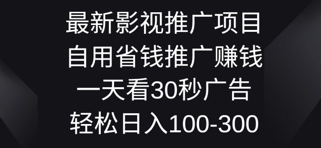 影视大片推广项目，自用省钱分享赚钱一天看30秒广告词，轻轻松松日入1张-优知网