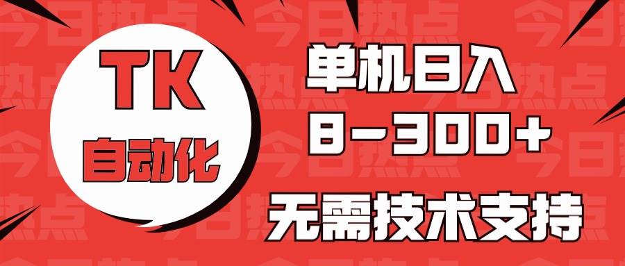 海外手机版TK自动化，单机收益8~300+，无需技术支持，新手小白均可操作-优知网
