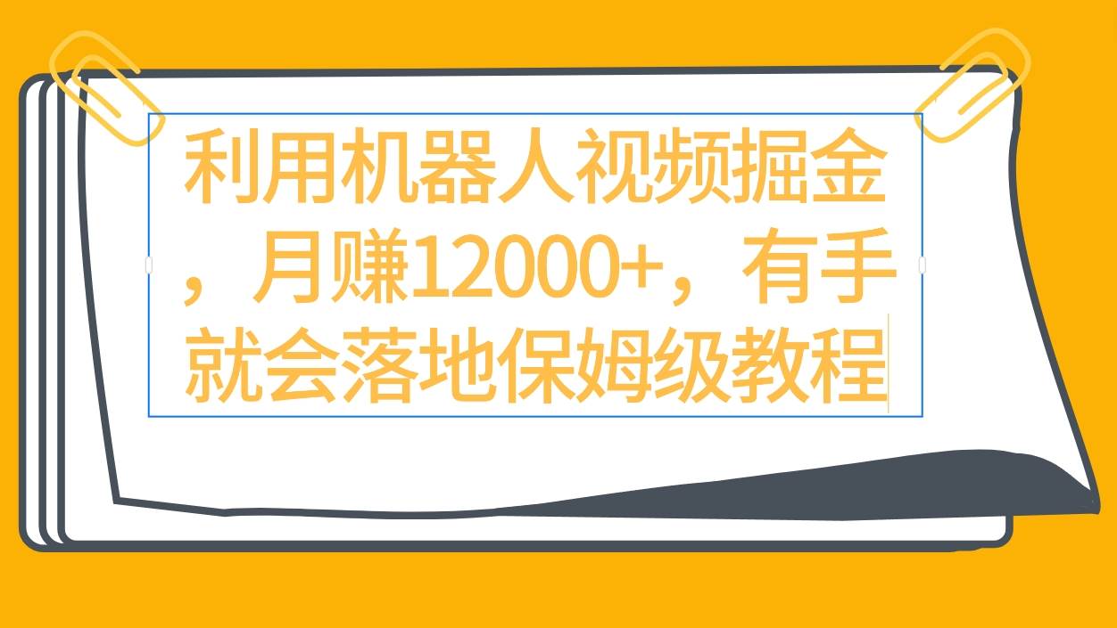 利用机器人视频掘金月赚12000+，有手就会落地保姆级教程-优知网