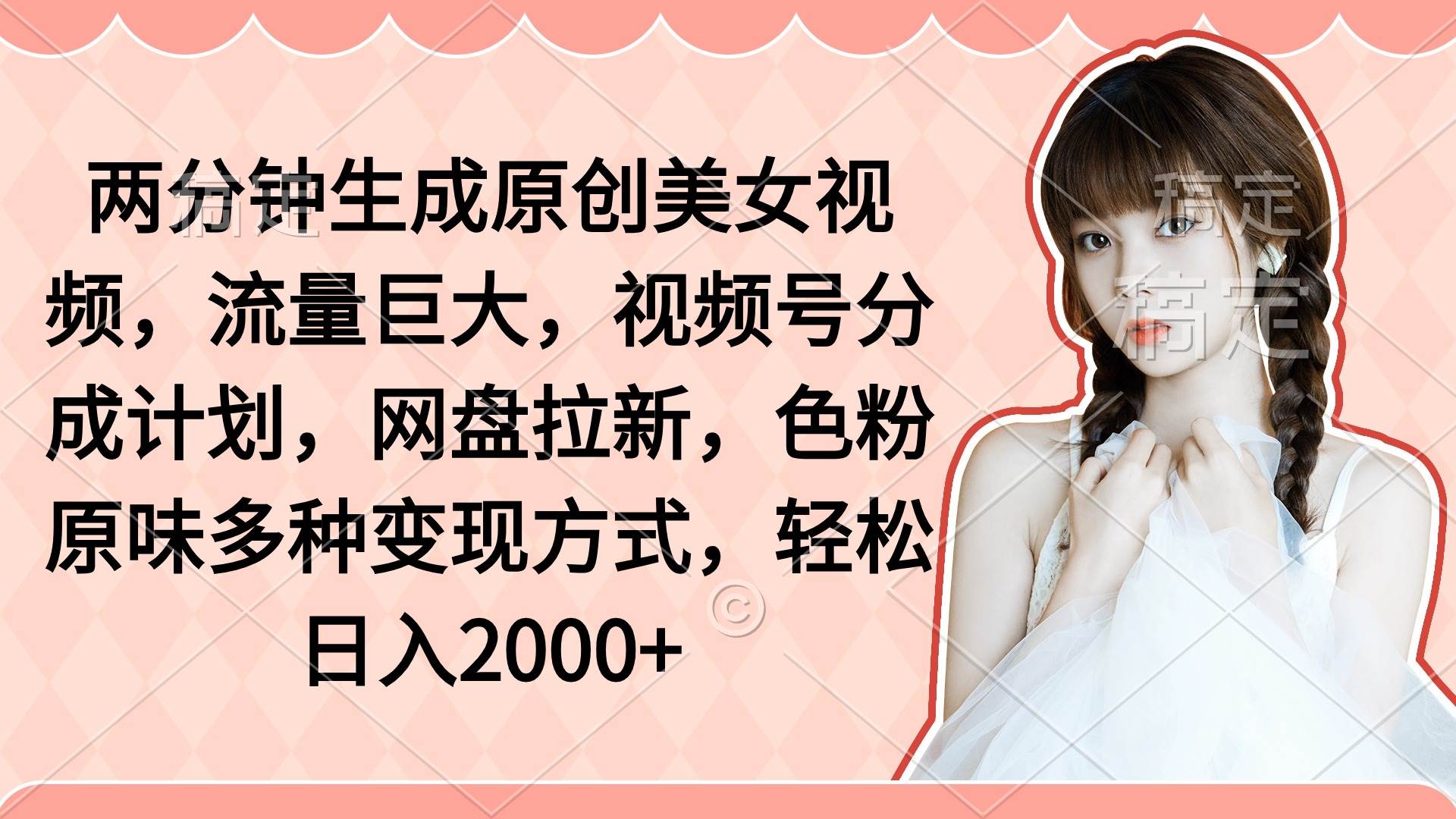 两分钟生成原创美女视频，流量巨大，视频号分成计划，网盘拉新，色粉原…-优知网