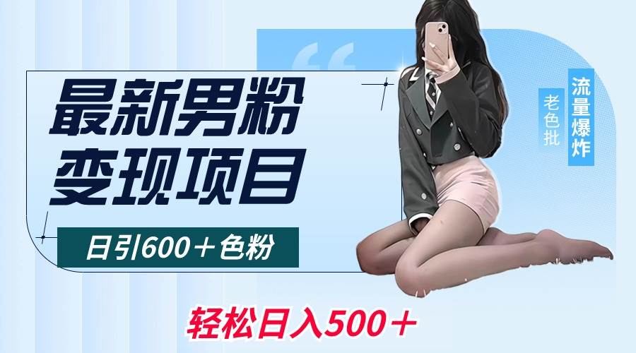 最新男粉变现项目，日引600＋色粉，全平台通用，轻松日入500＋-优知网