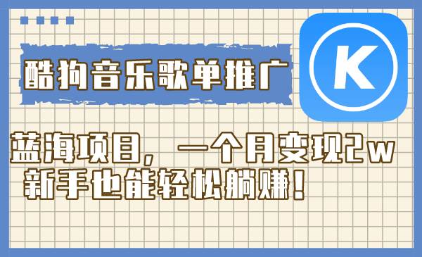 酷狗音乐歌单推广蓝海项目，一个月变现2w，新手也能轻松躺赚！-优知网