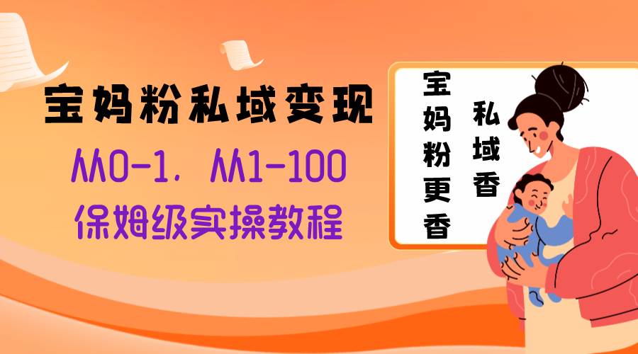 宝妈粉私域变现从0-1，从1-100，保姆级实操教程，长久稳定的变现之法-优知网