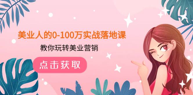 美业人的0-100万实战落地课，教你玩转美业营销（43节课）-优知网